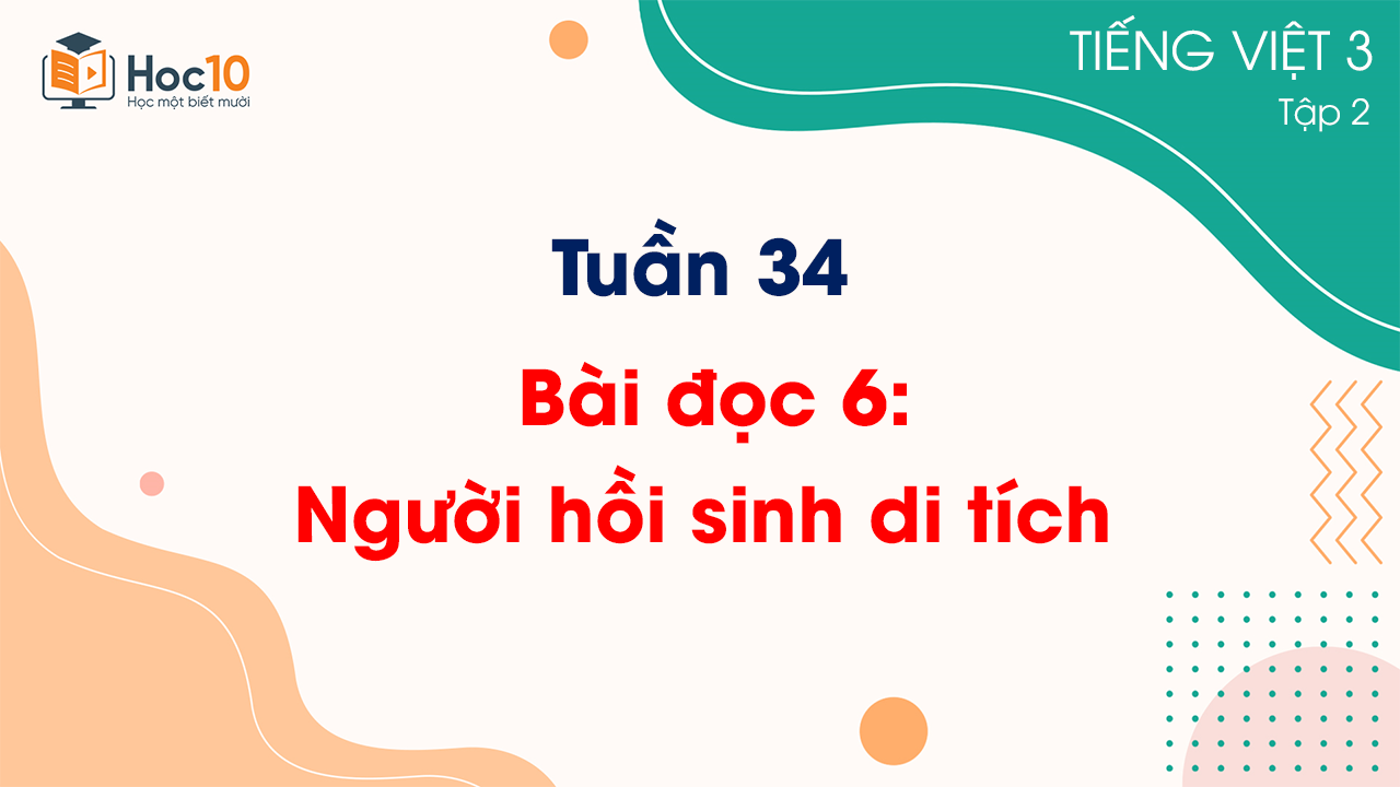 Tuần 34 - Bài đọc 6 Người hồi sinh di tích
